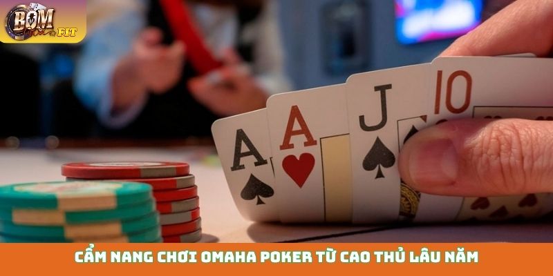 Cẩm nang chơi Omaha Poker từ cao thủ lâu năm