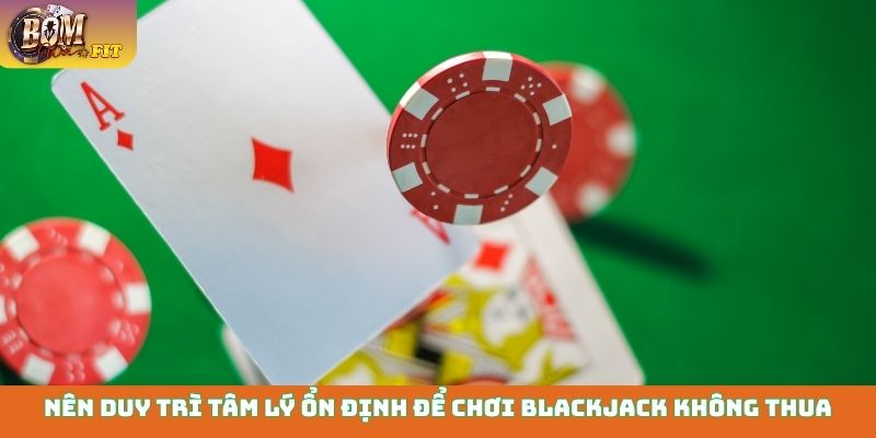 Mẹo chơi Blackjack - Bí quyết trở thành người thắng cuộc Nên duy trì tâm lý ổn định để chơi Blackjack không thua