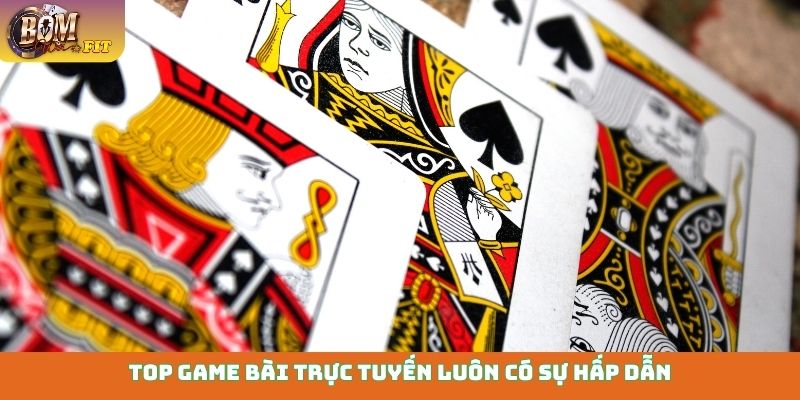 Top game bài trực tuyến luôn có sự hấp dẫn