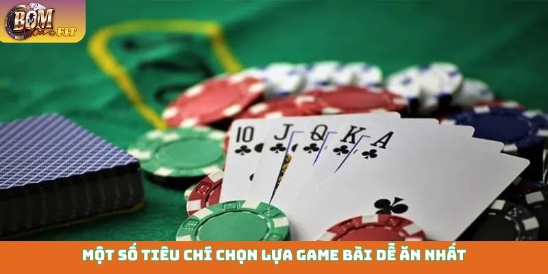 Game bài dễ ăn nhất - Thắng đậm, đổi đời cực nhanh Một số tiêu chí chọn lựa game bài dễ ăn nhất
